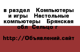  в раздел : Компьютеры и игры » Настольные компьютеры . Брянская обл.,Сельцо г.